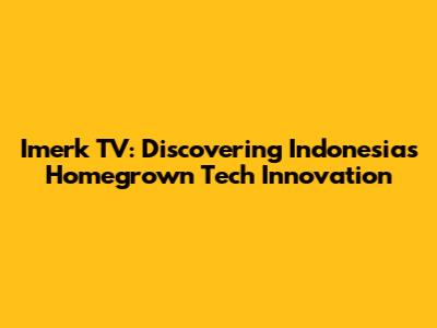 Imerk TV: Discovering Indonesia's Homegrown Tech Innovation