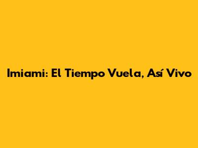 Imiami: El Tiempo Vuela, Así Vivo