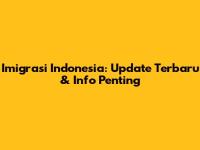 Imigrasi Indonesia: Update Terbaru & Info Penting