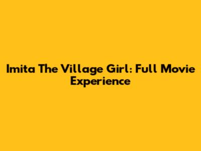 Imita The Village Girl: Full Movie Experience