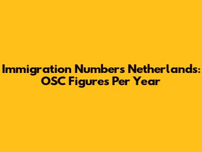 Immigration Numbers Netherlands: OSC Figures Per Year
