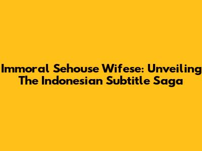 Immoral Sehouse Wifese: Unveiling The Indonesian Subtitle Saga