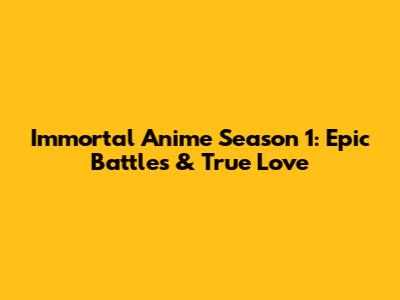Immortal Anime Season 1: Epic Battles & True Love