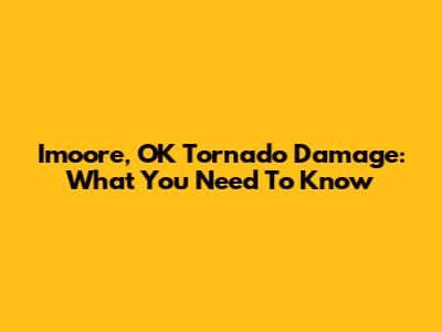 Imoore, OK Tornado Damage: What You Need To Know