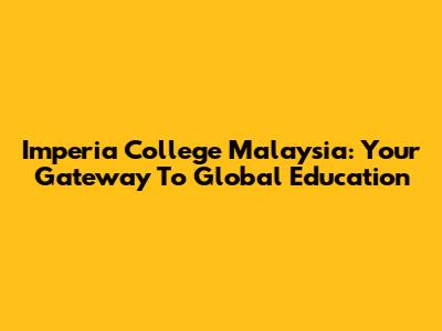 Imperia College Malaysia: Your Gateway To Global Education