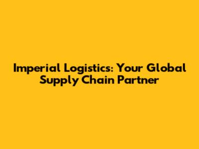 Imperial Logistics: Your Global Supply Chain Partner