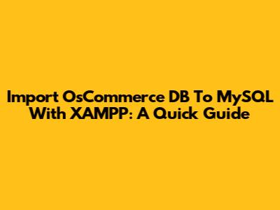 Import OsCommerce DB To MySQL With XAMPP: A Quick Guide