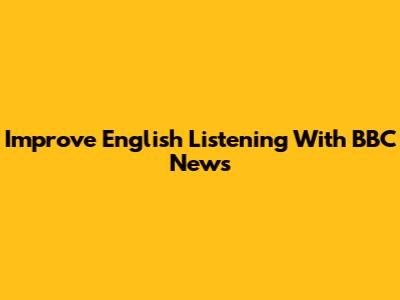 Improve English Listening With BBC News