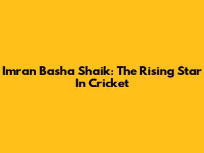 Imran Basha Shaik: The Rising Star In Cricket
