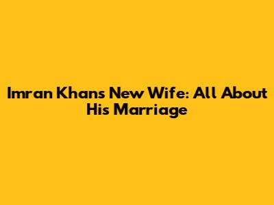 Imran Khan's New Wife: All About His Marriage
