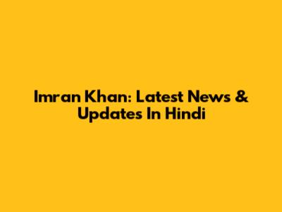 Imran Khan: Latest News & Updates In Hindi