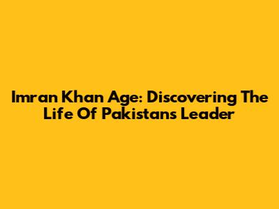 Imran Khan Age: Discovering The Life Of Pakistan's Leader