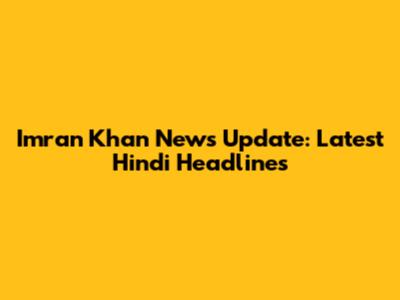Imran Khan News Update: Latest Hindi Headlines