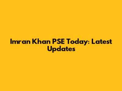 Imran Khan PSE Today: Latest Updates