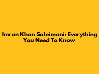 Imran Khan Soleimani: Everything You Need To Know