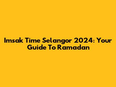 Imsak Time Selangor 2024: Your Guide To Ramadan