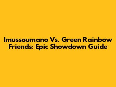 Imussoumano Vs. Green Rainbow Friends: Epic Showdown Guide