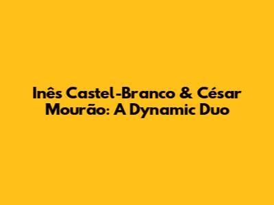 Inês Castel-Branco & César Mourão: A Dynamic Duo