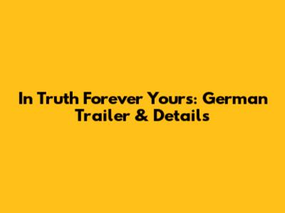 In Truth Forever Yours: German Trailer & Details