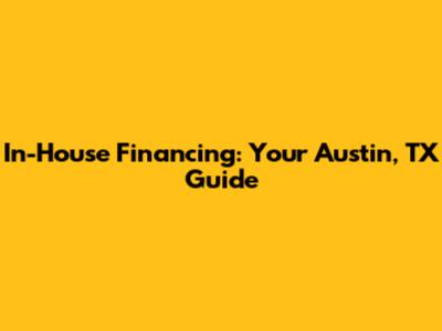 In-House Financing: Your Austin, TX Guide