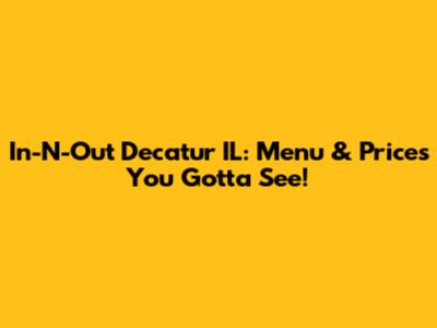 In-N-Out Decatur IL: Menu & Prices You Gotta See!