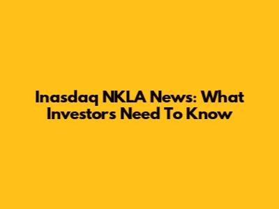 Inasdaq NKLA News: What Investors Need To Know