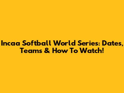 Incaa Softball World Series: Dates, Teams & How To Watch!