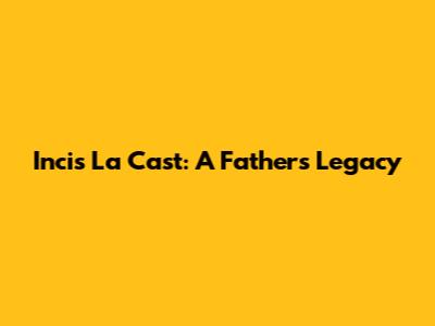 Incis La Cast: A Father's Legacy