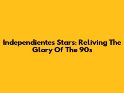 Independiente's Stars: Reliving The Glory Of The 90s