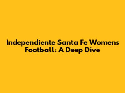 Independiente Santa Fe Women's Football: A Deep Dive