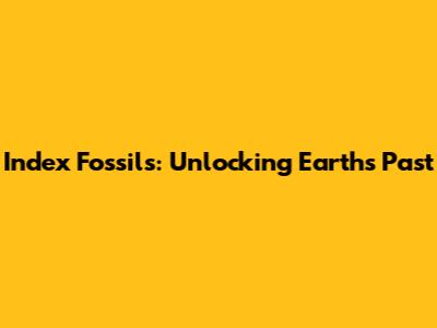 Index Fossils: Unlocking Earth's Past