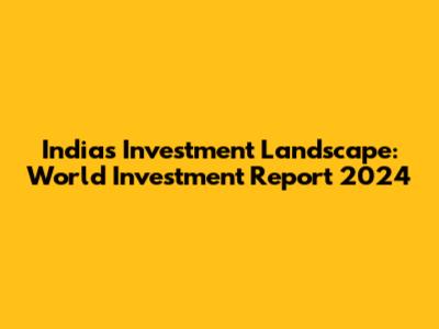 India's Investment Landscape: World Investment Report 2024
