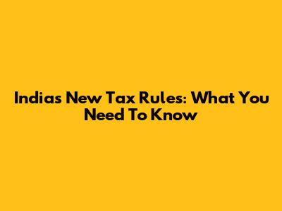 India's New Tax Rules: What You Need To Know