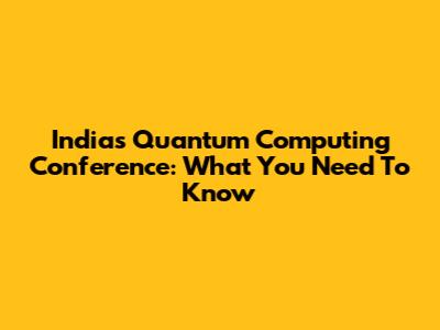India's Quantum Computing Conference: What You Need To Know