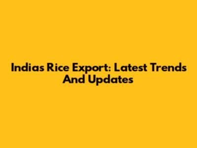 India's Rice Export: Latest Trends And Updates