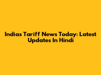 India's Tariff News Today: Latest Updates In Hindi