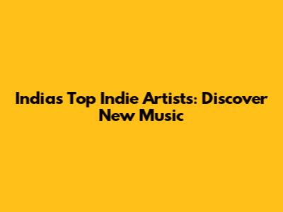 India's Top Indie Artists: Discover New Music