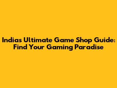 India's Ultimate Game Shop Guide: Find Your Gaming Paradise