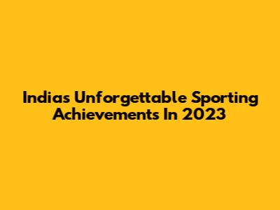 India's Unforgettable Sporting Achievements In 2023