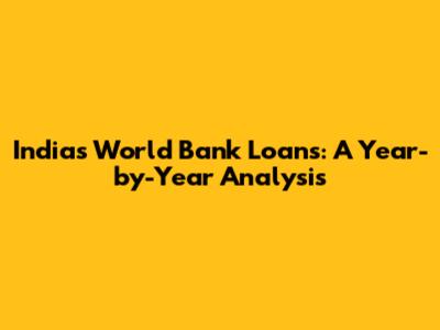 India's World Bank Loans: A Year-by-Year Analysis