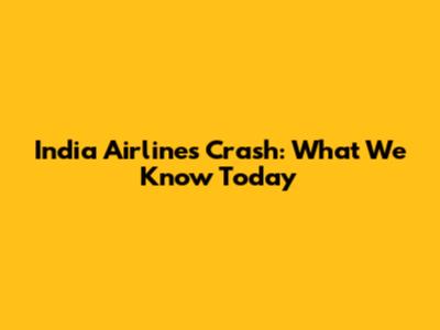 India Airlines Crash: What We Know Today