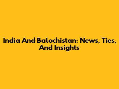 India And Balochistan: News, Ties, And Insights