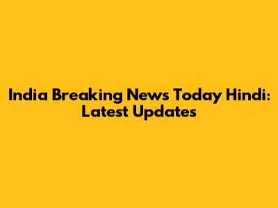 India Breaking News Today Hindi: Latest Updates