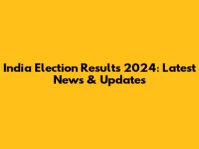 India Election Results 2024: Latest News & Updates