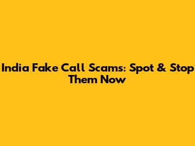 India Fake Call Scams: Spot & Stop Them Now