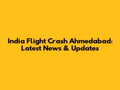 India Flight Crash Ahmedabad: Latest News & Updates