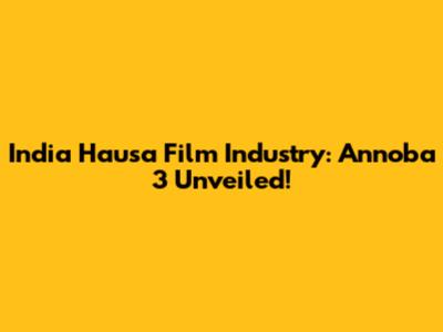 India Hausa Film Industry: Annoba 3 Unveiled!