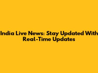 India Live News: Stay Updated With Real-Time Updates