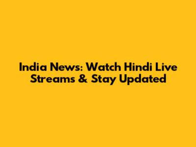 India News: Watch Hindi Live Streams & Stay Updated
