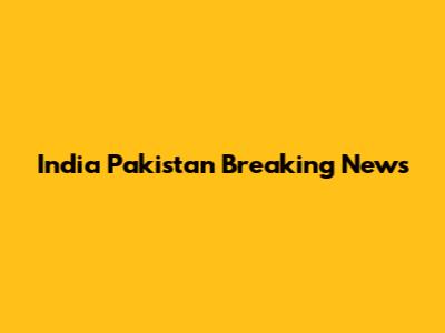 India Pakistan Breaking News